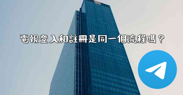 電報登入和註冊是同一個流程嗎？