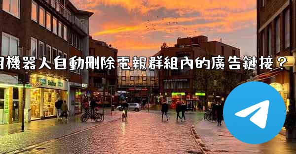 <b>如何用機器人自動刪除電報群組內的廣告鏈接？</b>