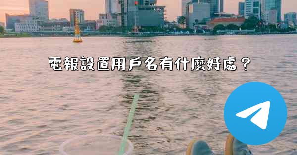 <b>電報設置用戶名有什麼好處？</b>