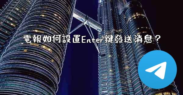 電報如何設置Enter鍵發送消息？