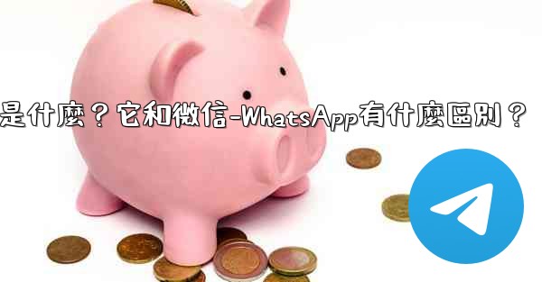 電報是什麼？它和微信-WhatsApp有什麼區別？