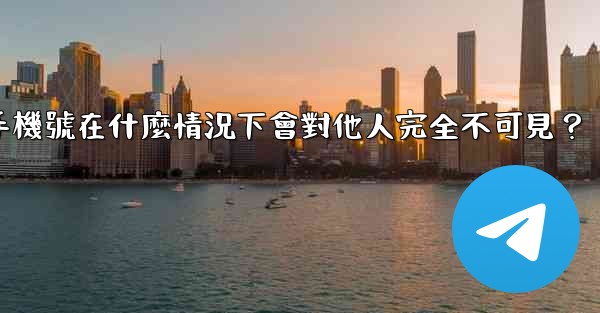電報攻略，我的手機號在什麼情況下會對他人完全不可見？