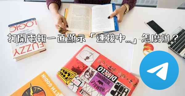 打開電報一直顯示「連接中...」怎麼辦？