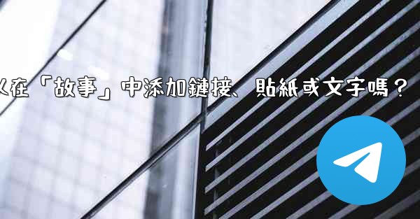電報可以在「故事」中添加鏈接、貼紙或文字嗎？