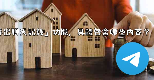 使用電報官方「導出聊天記錄」功能，具體包含哪些內容？