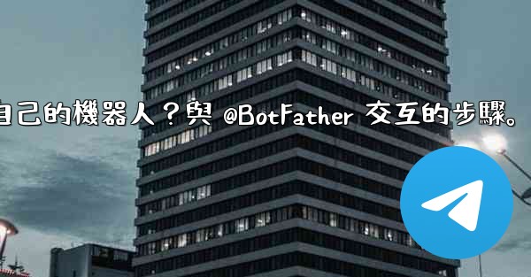 電報如何創建自己的機器人？與 @BotFather 交互的步驟。