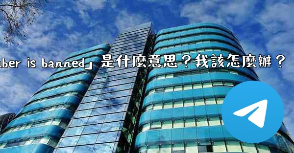 電報提示「This phone number is banned」是什麼意思？我該怎麼辦？