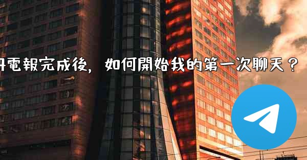 註冊電報完成後，如何開始我的第一次聊天？