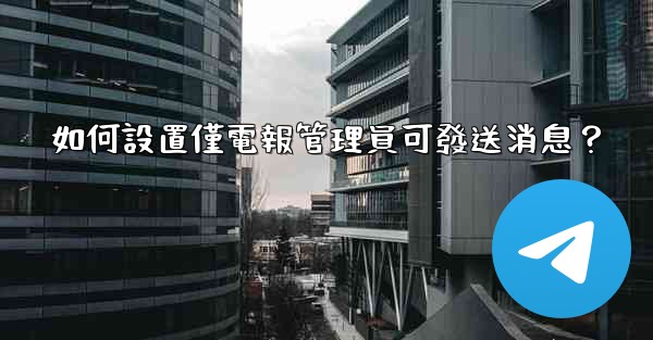 如何設置僅電報管理員可發送消息？
