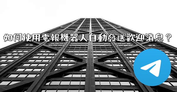 <b>如何使用電報機器人自動發送歡迎消息？</b>