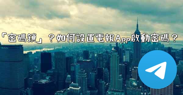 電報什麼是「密碼鎖」？如何設置電報App啟動密碼？
