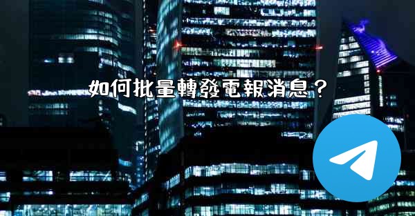 <b>如何批量轉發電報消息？</b>