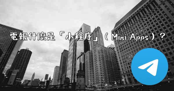 電報什麼是「小程序」（Mini Apps）？