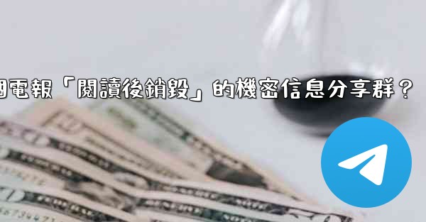 如何創建一個電報「閱讀後銷毀」的機密信息分享群？