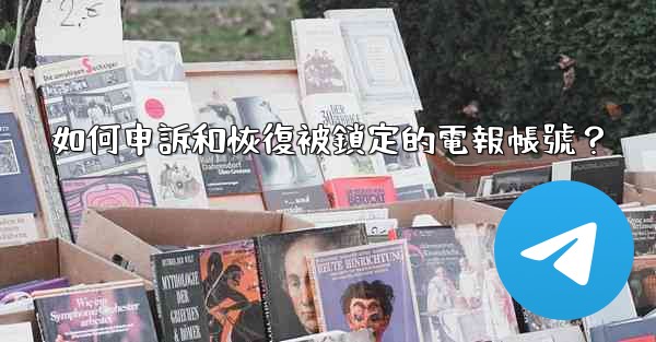 如何申訴和恢復被鎖定的電報帳號？