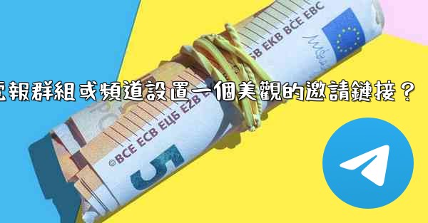 如何為我的電報群組或頻道設置一個美觀的邀請鏈接？