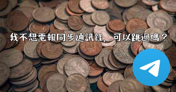 <b>我不想電報同步通訊錄，可以跳過嗎？</b>