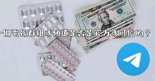 如何判斷一個電報群組或頻道是否是官方或可信的？