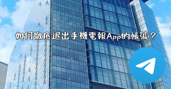 如何徹底退出手機電報App的帳號？