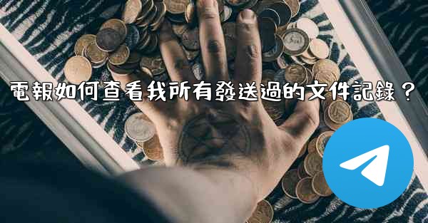 電報如何查看我所有發送過的文件記錄？