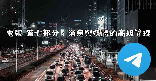 電報-第七部分：消息與媒體的高級管理