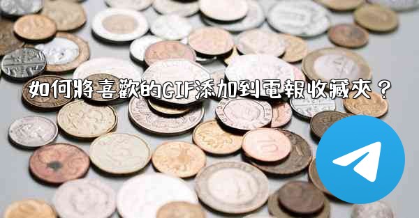 <b>如何將喜歡的GIF添加到電報收藏夾？</b>