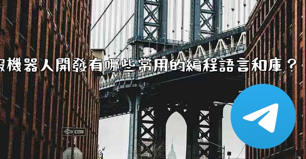 電報機器人開發有哪些常用的編程語言和庫？