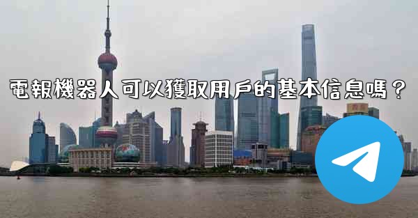 電報機器人可以獲取用戶的基本信息嗎？