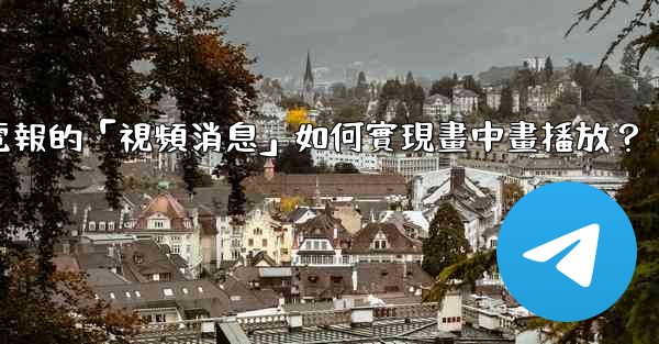 <b>電報的「視頻消息」如何實現畫中畫播放？</b>