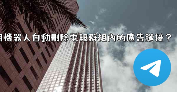 如何用機器人自動刪除電報群組內的廣告鏈接？