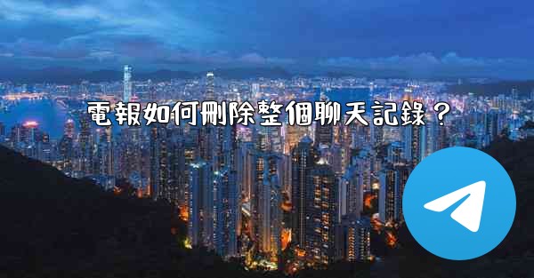 電報如何刪除整個聊天記錄？