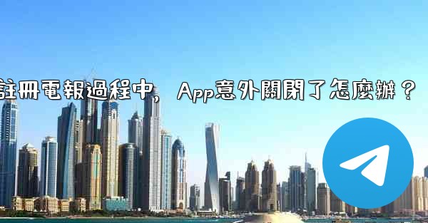 註冊電報過程中，App意外關閉了怎麼辦？