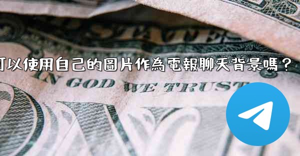 我可以使用自己的圖片作為電報聊天背景嗎？