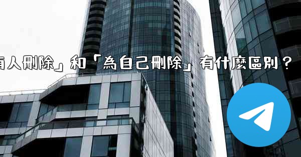 <b>電報「為所有人刪除」和「為自己刪除」有什麼區別？</b>