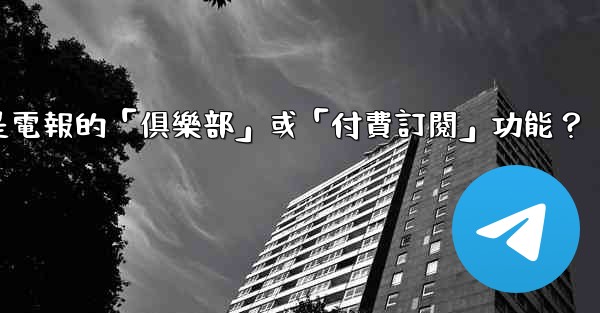 什麼是電報的「俱樂部」或「付費訂閱」功能？
