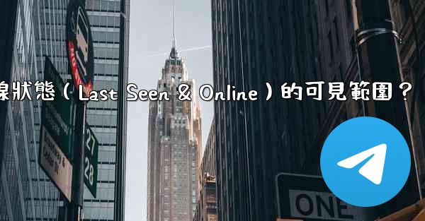 電報如何設置在線狀態（Last Seen & Online）的可見範圍？