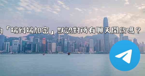 電報的「端到端加密」默認對所有聊天開啟嗎？