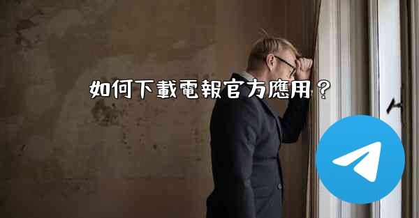 <b>如何下載電報官方應用？</b>
