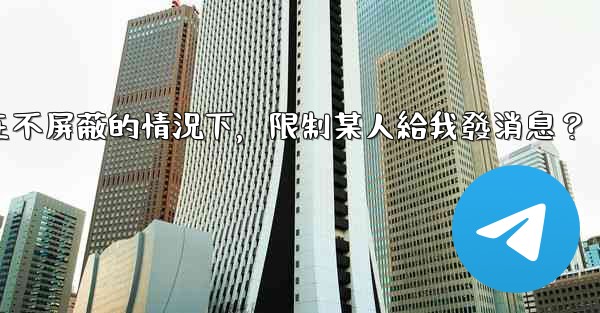 電報如何在不屏蔽的情況下，限制某人給我發消息？