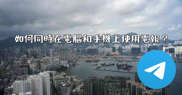 如何同時在電腦和手機上使用電報？