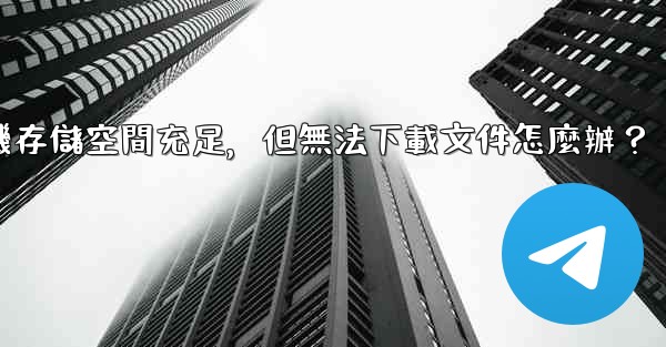 電報手機存儲空間充足，但無法下載文件怎麼辦？