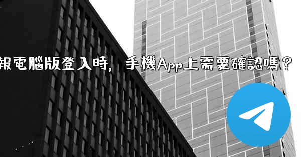 電報電腦版登入時，手機App上需要確認嗎？