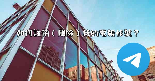 如何註銷（刪除）我的電報帳號？