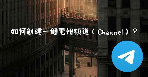<b>如何創建一個電報頻道（Channel）？</b>