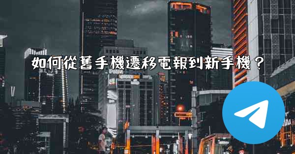 如何從舊手機遷移電報到新手機？