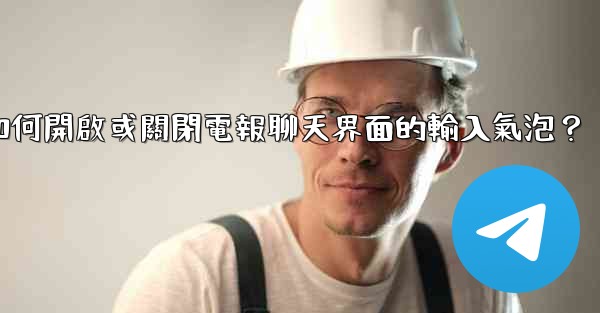 如何開啟或關閉電報聊天界面的輸入氣泡？