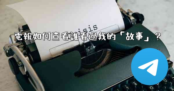 電報如何查看誰看過我的「故事」？