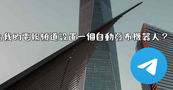 如何為我的電報頻道設置一個自動發布機器人？
