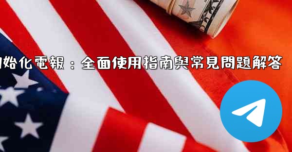 初始化電報：全面使用指南與常見問題解答