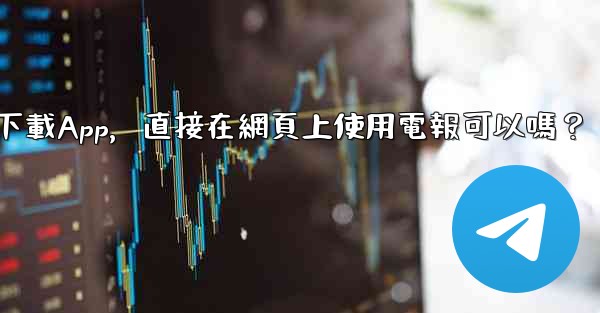 我可以不下載App，直接在網頁上使用電報可以嗎？